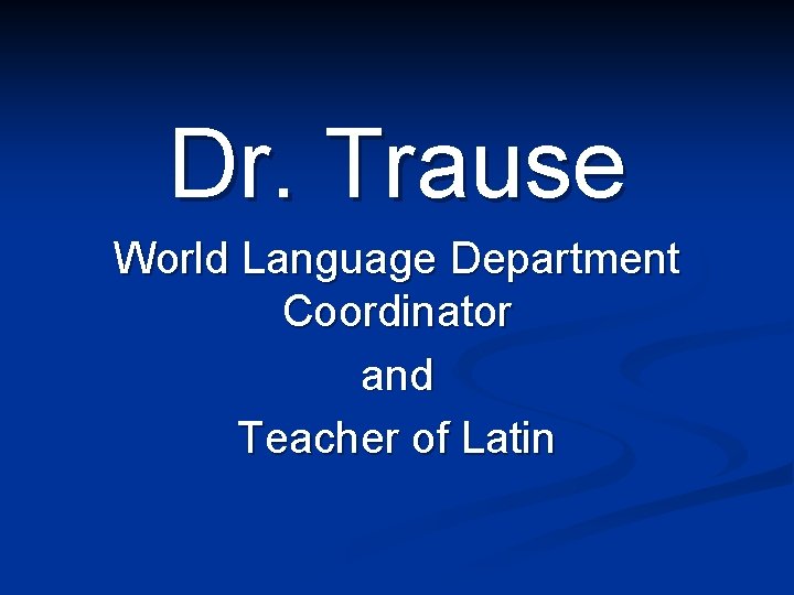 Dr. Trause World Language Department Coordinator and Teacher of Latin 