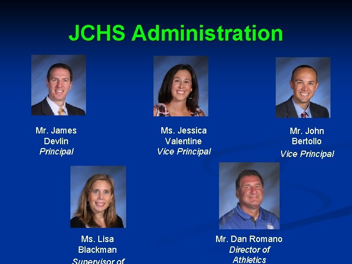 JCHS Administration Mr. James Devlin Principal Ms. Lisa Blackman Ms. Jessica Valentine Vice Principal