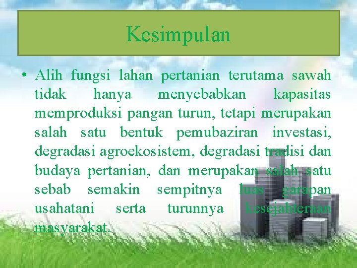 Kesimpulan • Alih fungsi lahan pertanian terutama sawah tidak hanya menyebabkan kapasitas memproduksi pangan