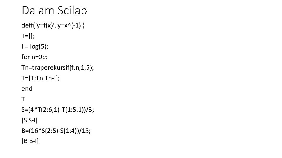 Dalam Scilab deff('y=f(x)', 'y=x^(-1)') T=[]; I = log(5); for n=0: 5 Tn=traperekursif(f, n, 1,