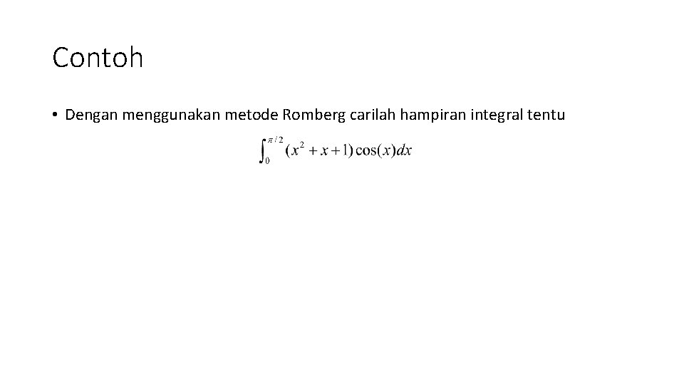 Contoh • Dengan menggunakan metode Romberg carilah hampiran integral tentu 