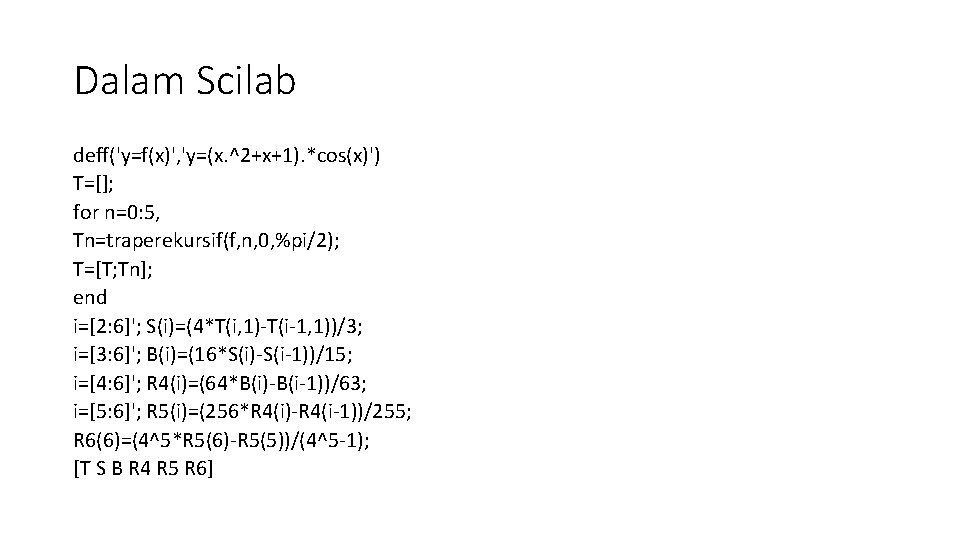 Dalam Scilab deff('y=f(x)', 'y=(x. ^2+x+1). *cos(x)') T=[]; for n=0: 5, Tn=traperekursif(f, n, 0, %pi/2);