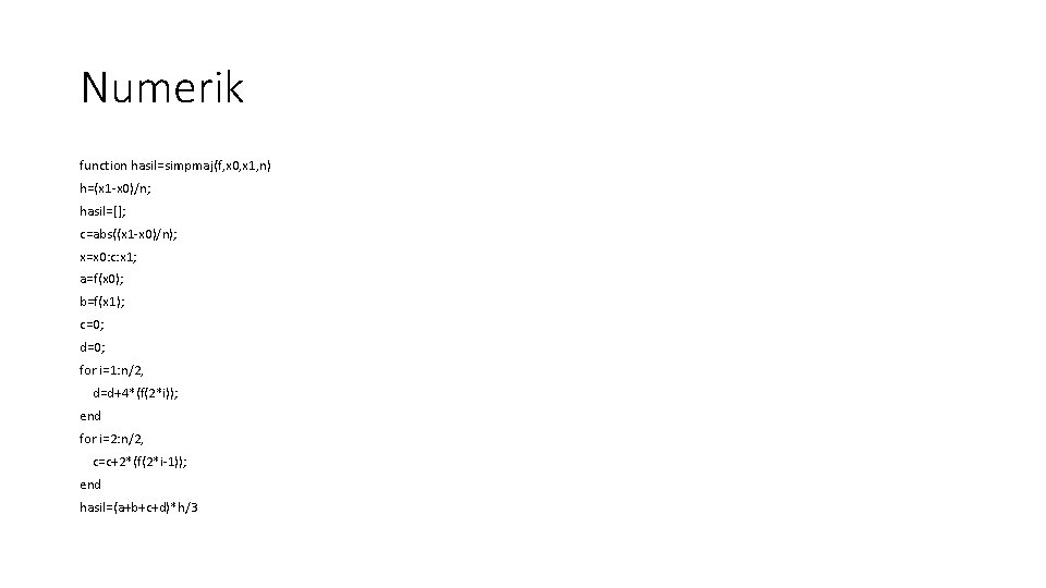 Numerik function hasil=simpmaj(f, x 0, x 1, n) h=(x 1 -x 0)/n; hasil=[]; c=abs((x