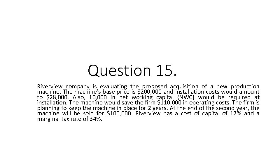 Question 15. Riverview company is evaluating the proposed acquisition of a new production machine.