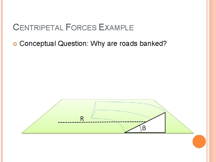CENTRIPETAL FORCES EXAMPLE Conceptual Question: Why are roads banked? 