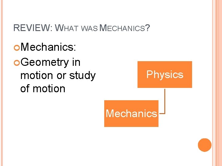 REVIEW: WHAT WAS MECHANICS? Mechanics: Geometry in motion or study of motion Physics Mechanics