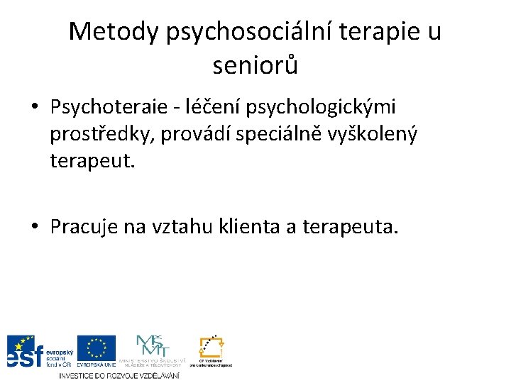 Metody psychosociální terapie u seniorů • Psychoteraie - léčení psychologickými prostředky, provádí speciálně vyškolený