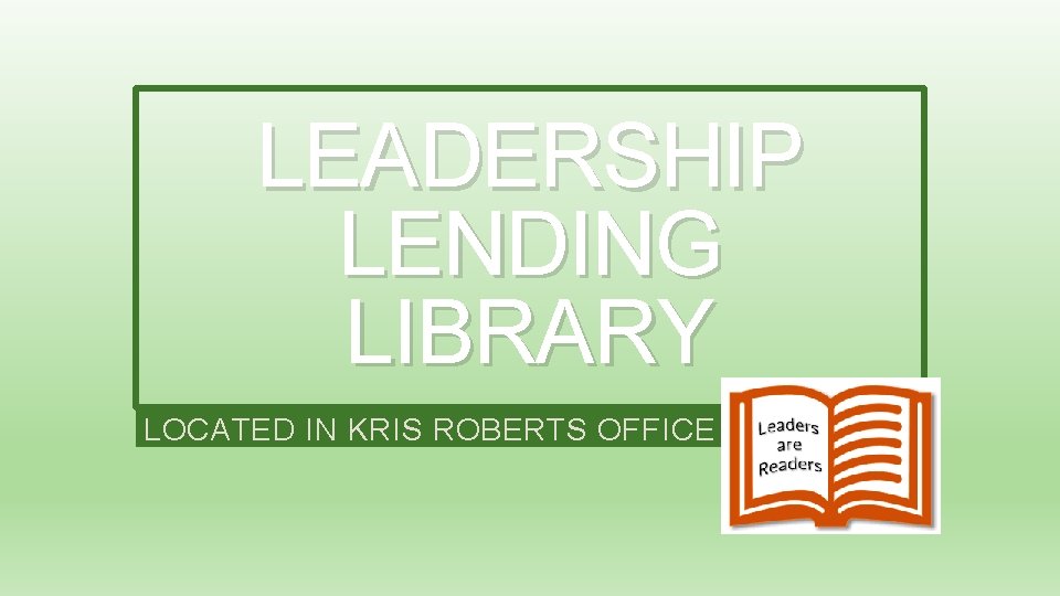 LEADERSHIP LENDING LIBRARY LOCATED IN KRIS ROBERTS OFFICE LEADERSHIP LENDING LIBRARY LOCATED IN KRIS ROBERTS OFFICE