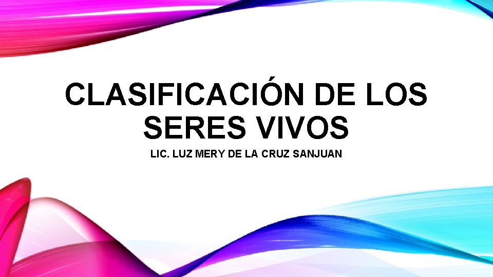 CLASIFICACIÓN DE LOS SERES VIVOS LIC. LUZ MERY DE LA CRUZ SANJUAN 