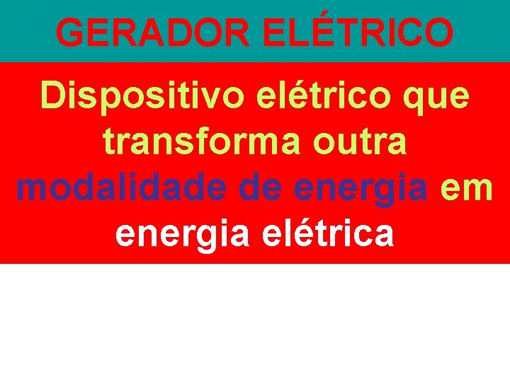 GERADOR ELÉTRICO Dispositivo elétrico que transforma outra modalidade de energia em energia elétrica 