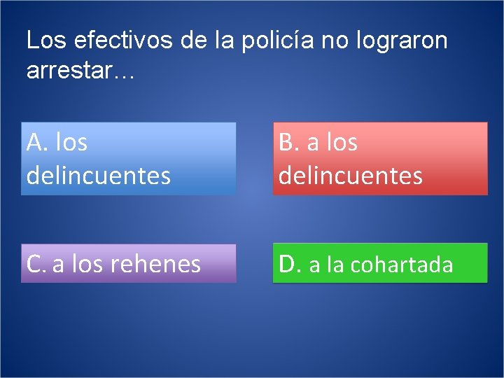 Los efectivos de la policía no lograron arrestar… A. los delincuentes B. a los