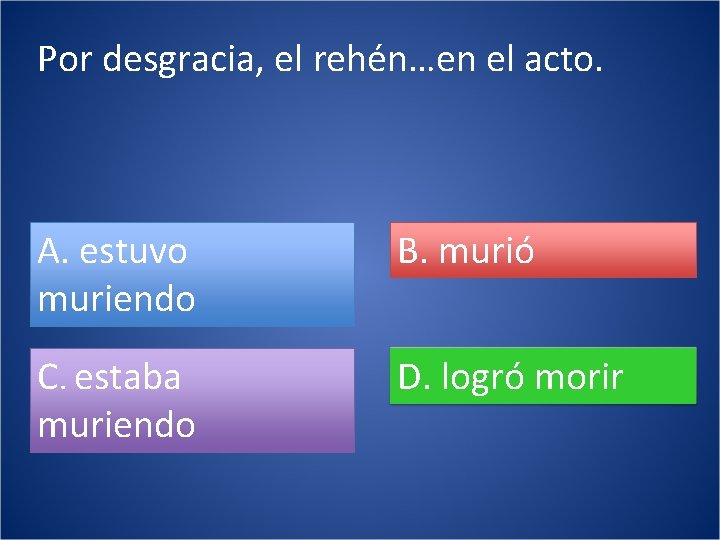 Por desgracia, el rehén…en el acto. A. estuvo muriendo B. murió C. estaba muriendo