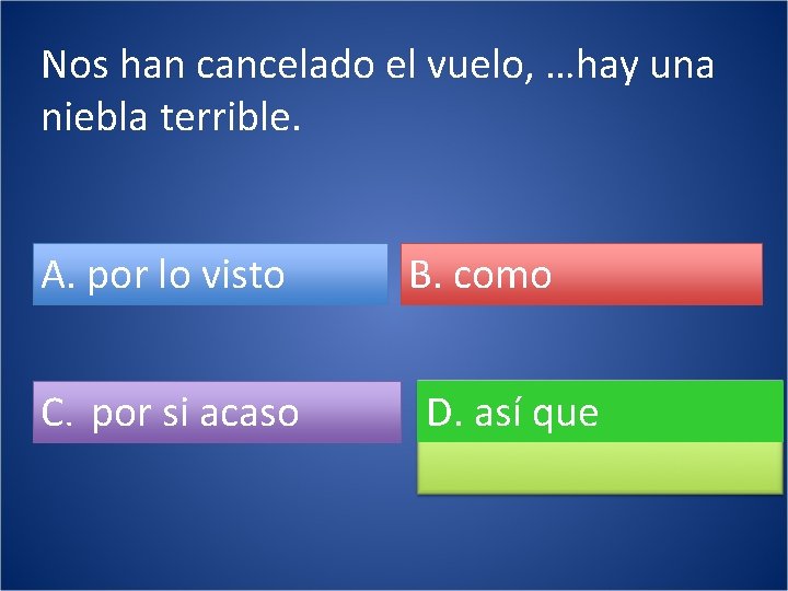 Nos han cancelado el vuelo, …hay una niebla terrible. A. por lo visto C.