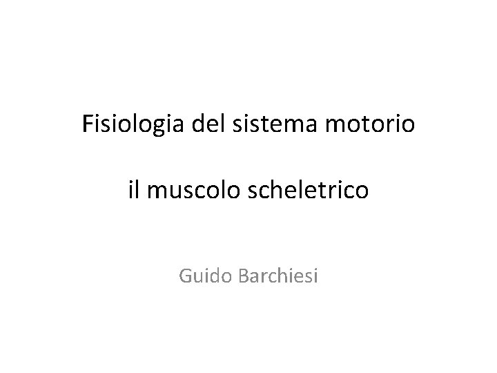 Fisiologia del sistema motorio il muscolo scheletrico Guido Barchiesi 