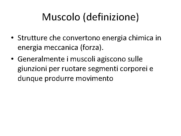 Muscolo (definizione) • Strutture che convertono energia chimica in energia meccanica (forza). • Generalmente