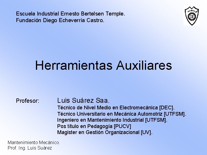 Escuela Industrial Ernesto Bertelsen Temple. Fundación Diego Echeverría Castro. Herramientas Auxiliares Profesor: Luis Suárez