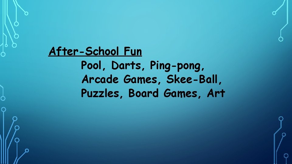 After-School Fun Pool, Darts, Ping-pong, Arcade Games, Skee-Ball, Puzzles, Board Games, Art 