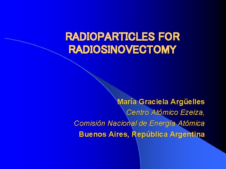 RADIOPARTICLES FOR RADIOSINOVECTOMY María Graciela Argüelles Centro Atómico Ezeiza, Comisión Nacional de Energía Atómica