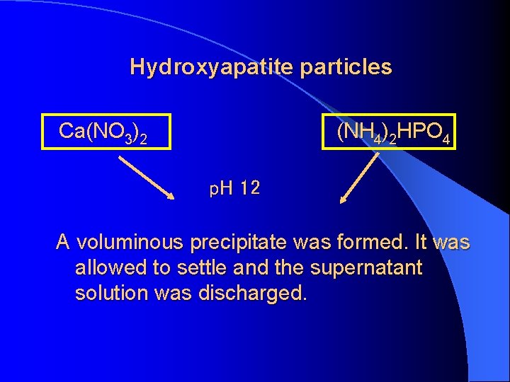 Hydroxyapatite particles Ca(NO 3)2 (NH 4)2 HPO 4 p. H 12 A voluminous precipitate