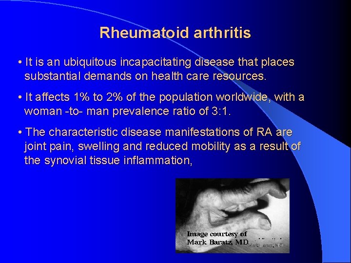 Rheumatoid arthritis • It is an ubiquitous incapacitating disease that places substantial demands on