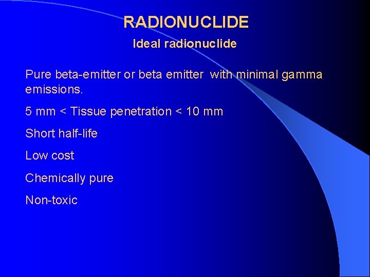 RADIONUCLIDE Ideal radionuclide Pure beta-emitter or beta emitter with minimal gamma emissions. 5 mm