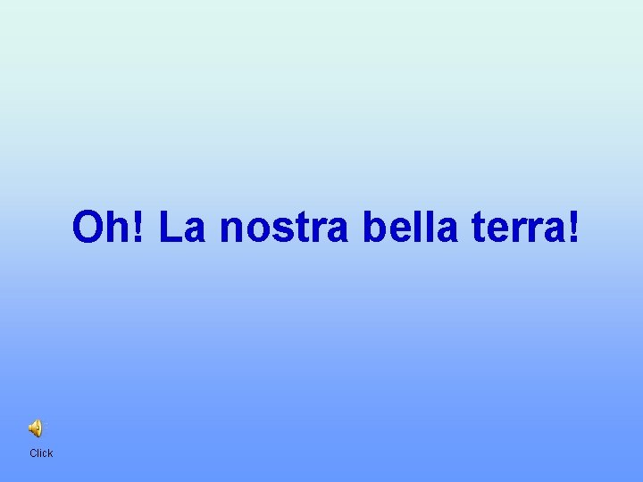 Oh! La nostra bella terra! Click 