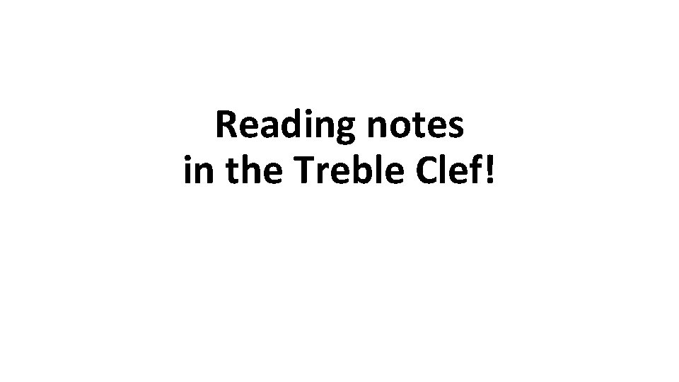 Reading notes in the Treble Clef! 