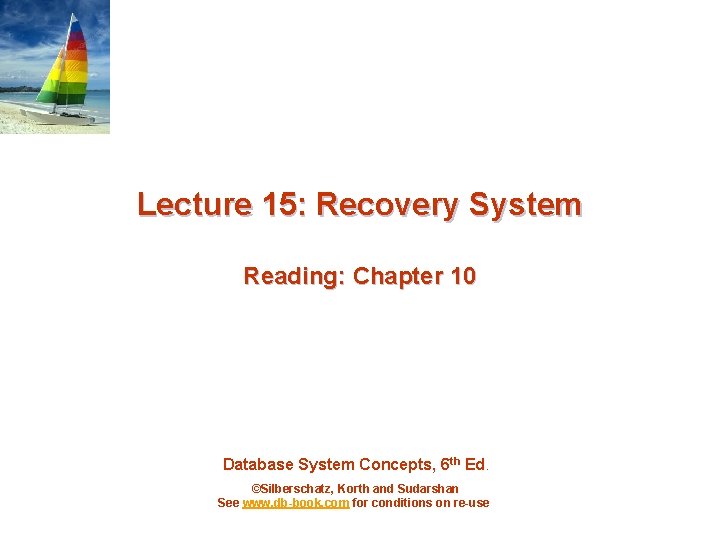 Lecture 15: Recovery System Reading: Chapter 10 Database System Concepts, 6 th Ed. ©Silberschatz,
