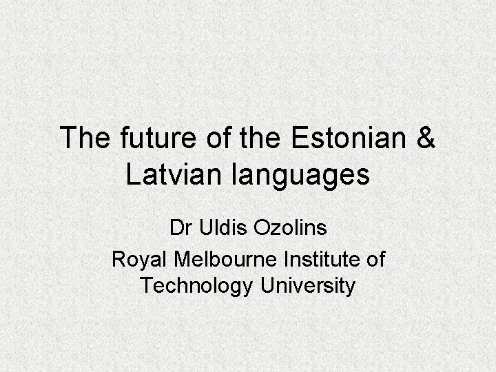 The future of the Estonian & Latvian languages Dr Uldis Ozolins Royal Melbourne Institute