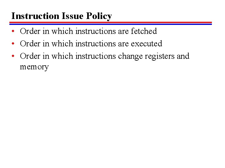 Instruction Issue Policy • Order in which instructions are fetched • Order in which