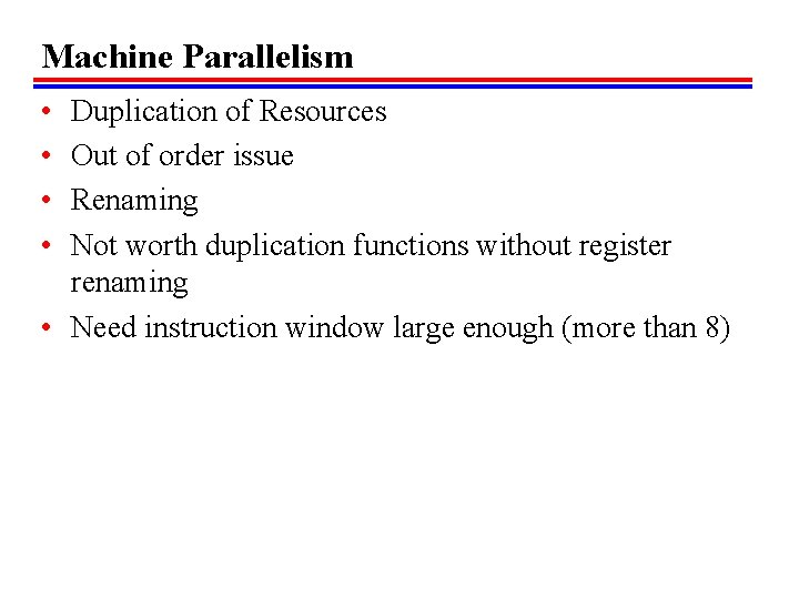 Machine Parallelism • • Duplication of Resources Out of order issue Renaming Not worth