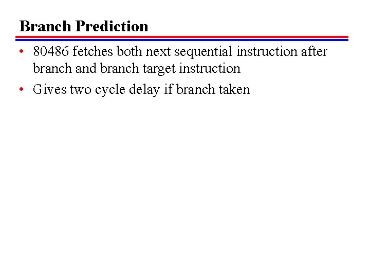 Branch Prediction • 80486 fetches both next sequential instruction after branch and branch target