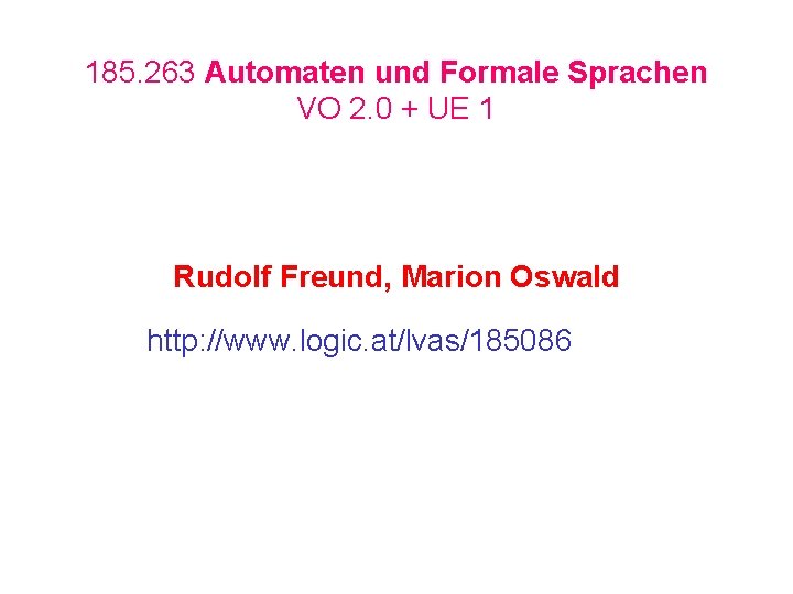 185. 263 Automaten und Formale Sprachen VO 2. 0 + UE 1 Rudolf Freund,