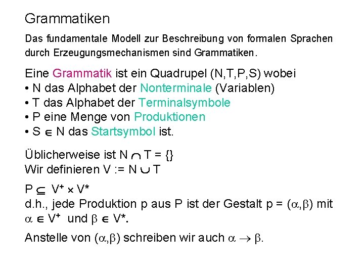 Grammatiken Das fundamentale Modell zur Beschreibung von formalen Sprachen durch Erzeugungsmechanismen sind Grammatiken. Eine