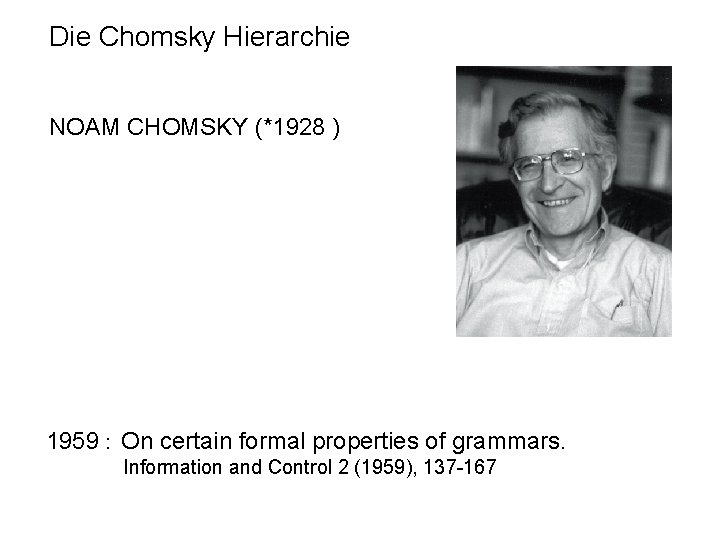 Die Chomsky Hierarchie NOAM CHOMSKY (*1928 ) 1959 : On certain formal properties of