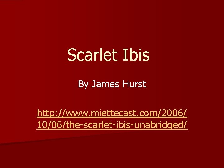 Scarlet Ibis By James Hurst http: //www. miettecast. com/2006/ 10/06/the-scarlet-ibis-unabridged/ 