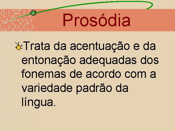 Prosódia Trata da acentuação e da entonação adequadas dos fonemas de acordo com a