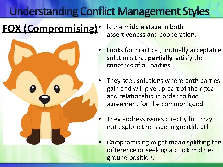 Understanding Conflict Management Styles FOX (Compromising) • Is the middle stage in both assertiveness