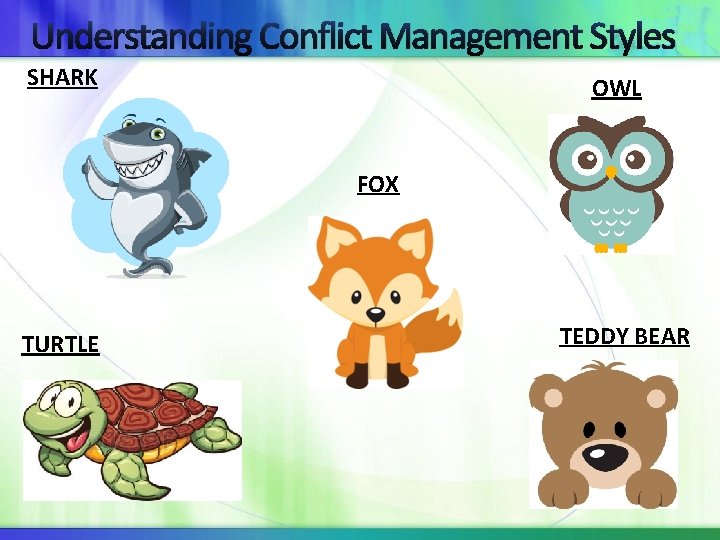 Understanding Conflict Management Styles SHARK OWL FOX TURTLE TEDDY BEAR 