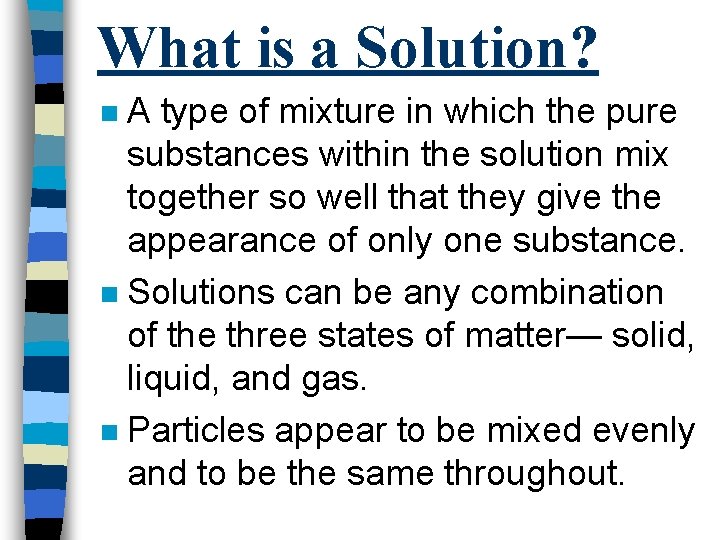 What is a Solution? A type of mixture in which the pure substances within