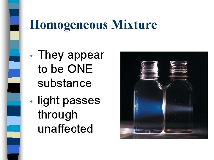 Homogeneous Mixture • • They appear to be ONE substance light passes through unaffected