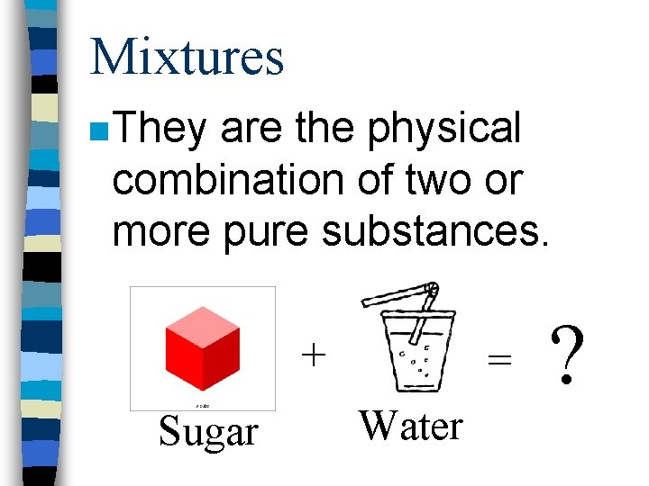 Mixtures n They are the physical combination of two or more pure substances. +