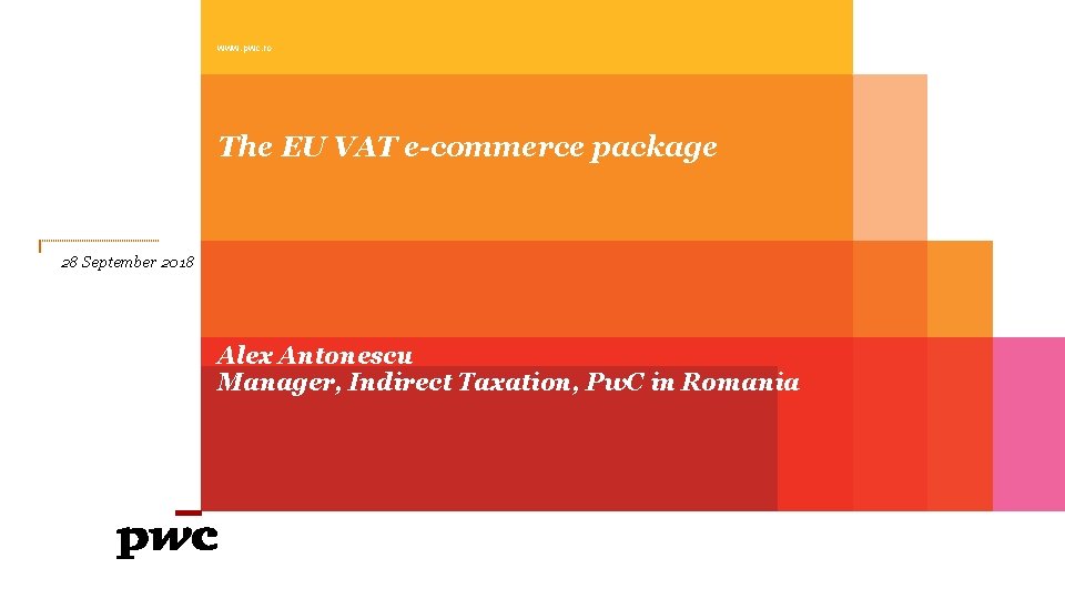 www. pwc. ro The EU VAT e-commerce package 28 September 2018 Alex Antonescu Manager,