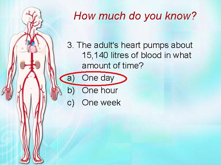 How much do you know? 3. The adult's heart pumps about 15, 140 litres