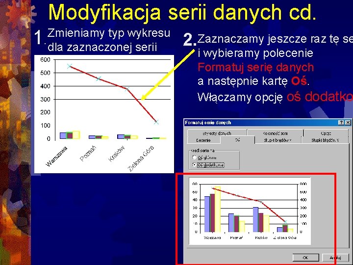 Modyfikacja serii danych cd. 1 Zmieniamy typ wykresu . dla zaznaczonej serii 2. Zaznaczamy