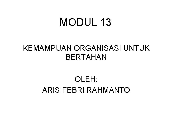 MODUL 13 KEMAMPUAN ORGANISASI UNTUK BERTAHAN OLEH: ARIS FEBRI RAHMANTO 
