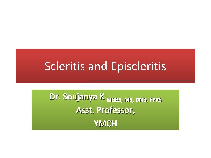 Scleritis and Episcleritis Dr. Soujanya K MBBS, MS, DNB, FPRS Asst. Professor, YMCH 