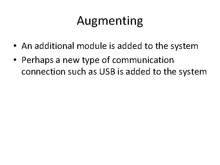 Augmenting • An additional module is added to the system • Perhaps a new