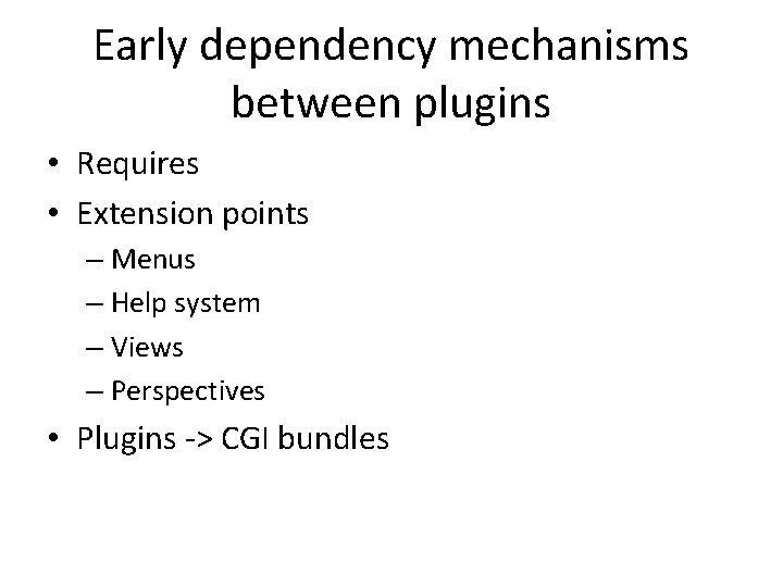 Early dependency mechanisms between plugins • Requires • Extension points – Menus – Help