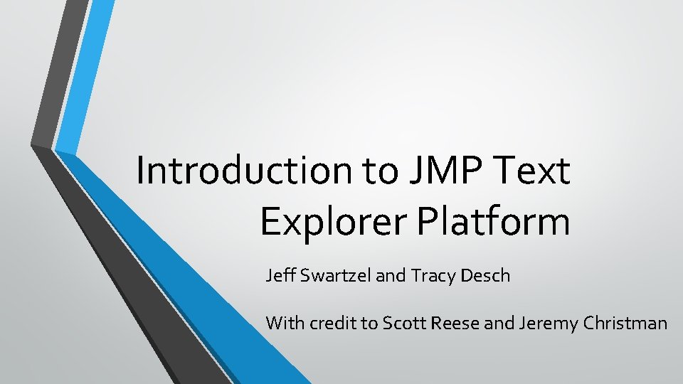 Introduction to JMP Text Explorer Platform Jeff Swartzel and Tracy Desch With credit to